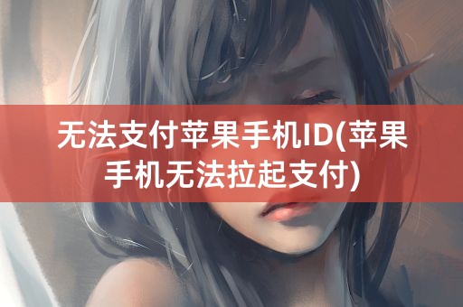 无法支付苹果手机ID(苹果手机无法拉起支付)