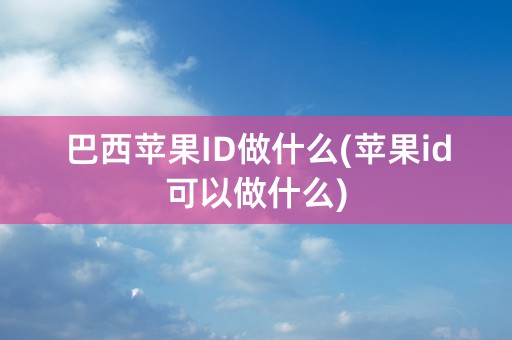 巴西苹果ID做什么(苹果id可以做什么)