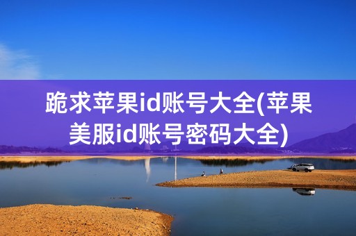 跪求苹果id账号大全(苹果美服id账号密码大全)