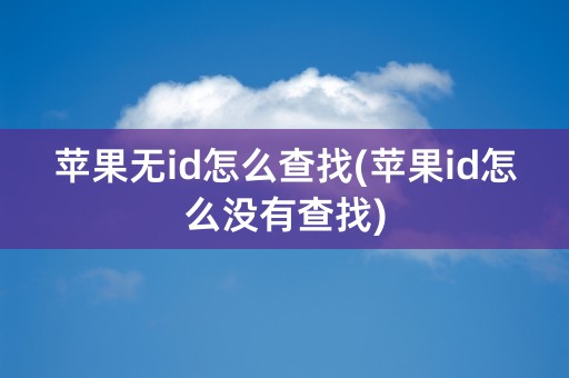 苹果无id怎么查找(苹果id怎么没有查找)