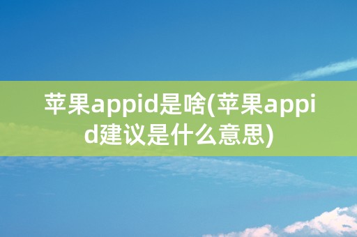 苹果appid是啥(苹果appid建议是什么意思)