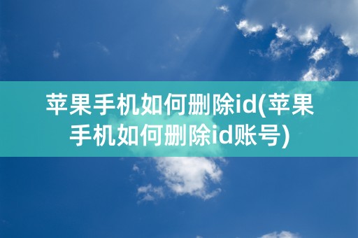 苹果手机如何删除id(苹果手机如何删除id账号)