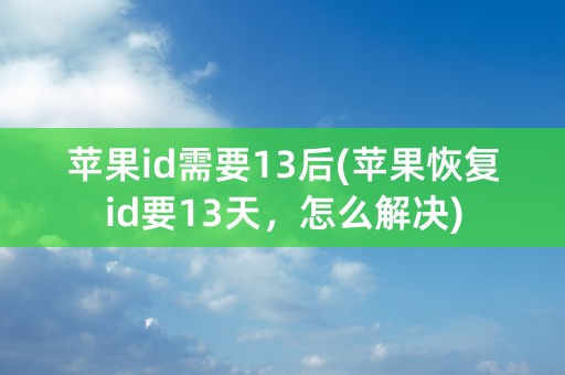 苹果id需要13后(苹果恢复id要13天，怎么解决)