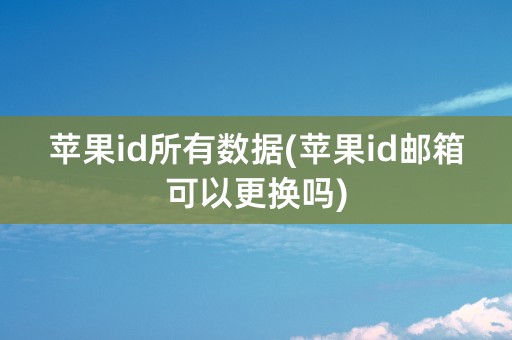 苹果id所有数据(苹果id邮箱可以更换吗)