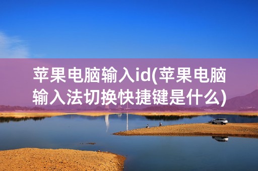 苹果电脑输入id(苹果电脑输入法切换快捷键是什么)