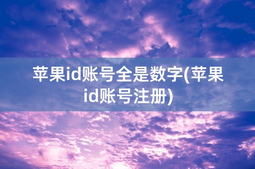 苹果id账号全是数字(苹果id账号注册)