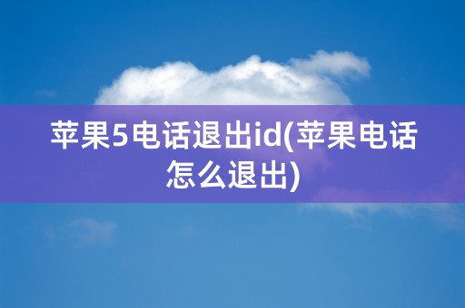 苹果5电话退出id(苹果电话怎么退出)