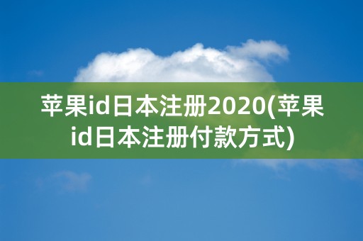 苹果id日本注册2020(苹果id日本注册付款方式)