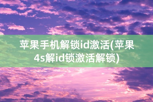 苹果手机解锁id激活(苹果4s解id锁激活解锁)