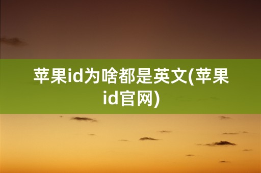 苹果id为啥都是英文(苹果id官网)