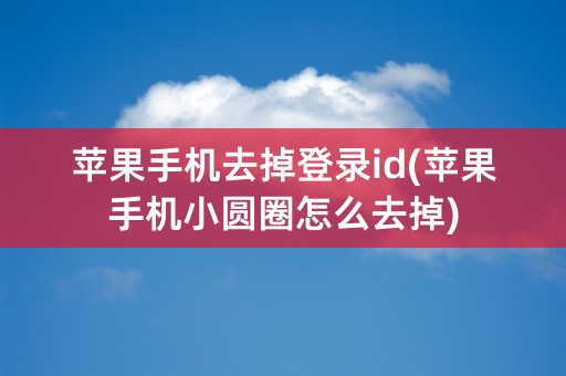 苹果手机去掉登录id(苹果手机小圆圈怎么去掉)