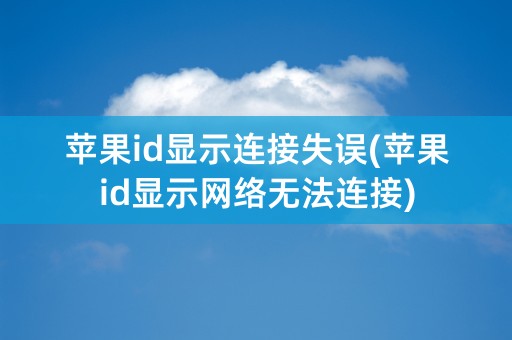 苹果id显示连接失误(苹果id显示网络无法连接)