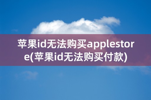 苹果id无法购买applestore(苹果id无法购买付款)