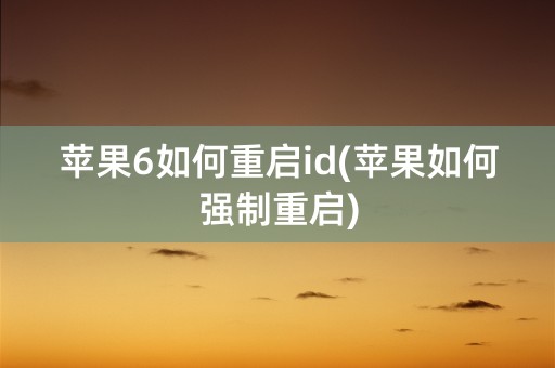 苹果6如何重启id(苹果如何强制重启)