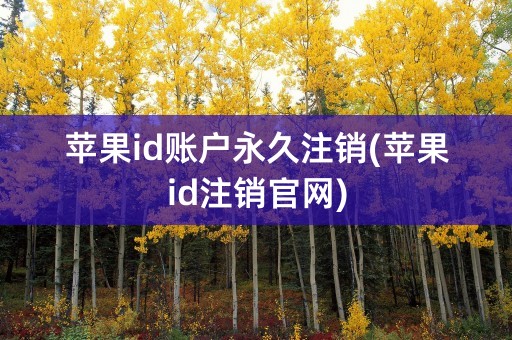 苹果id账户永久注销(苹果id注销官网)