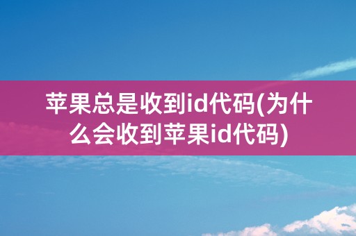 苹果总是收到id代码(为什么会收到苹果id代码)