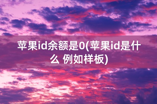 苹果id余额是0(苹果id是什么 例如样板)