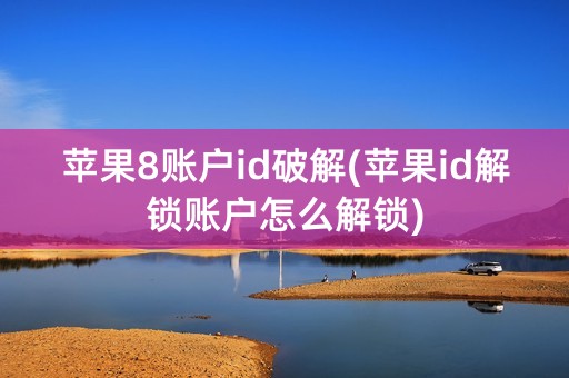 苹果8账户id破解(苹果id解锁账户怎么解锁)