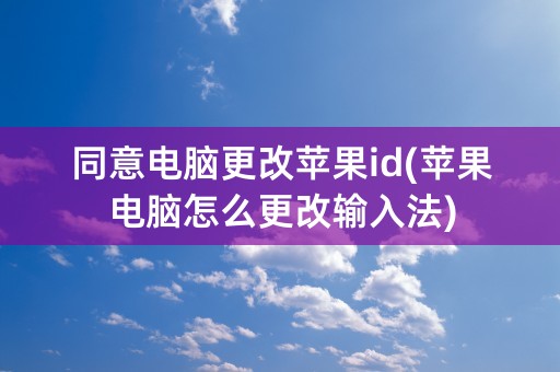 同意电脑更改苹果id(苹果电脑怎么更改输入法)