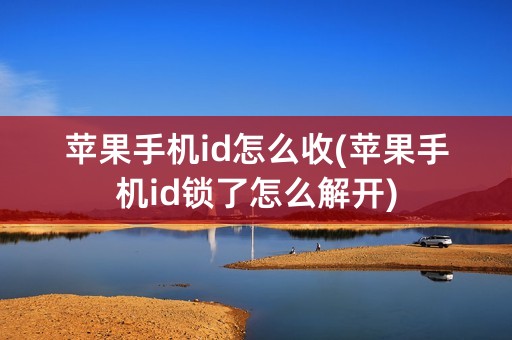 苹果手机id怎么收(苹果手机id锁了怎么解开)