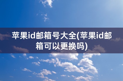 苹果id邮箱号大全(苹果id邮箱可以更换吗)