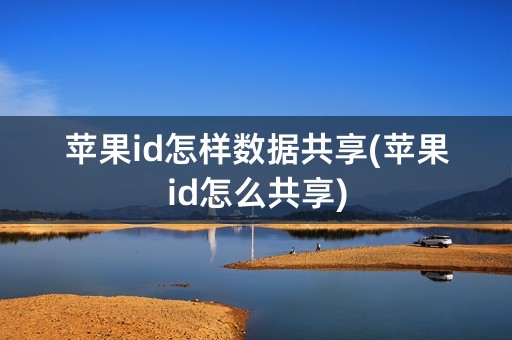 苹果id怎样数据共享(苹果id怎么共享)