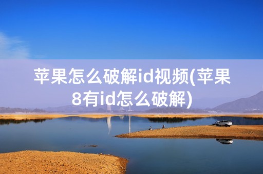 苹果怎么破解id视频(苹果8有id怎么破解)