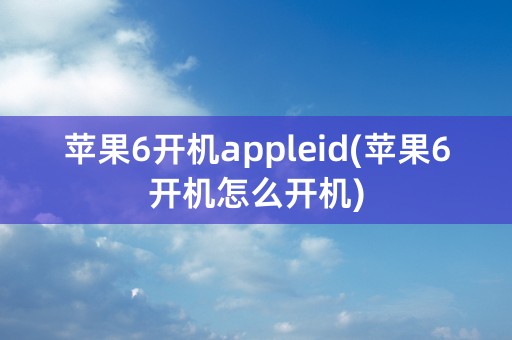 苹果6开机appleid(苹果6开机怎么开机)