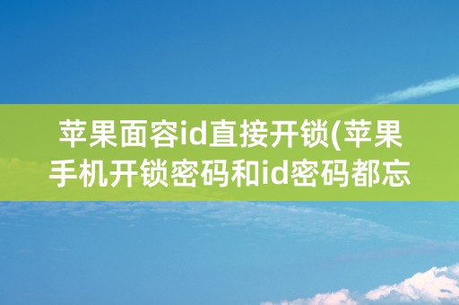 苹果面容id直接开锁(苹果手机开锁密码和id密码都忘了)