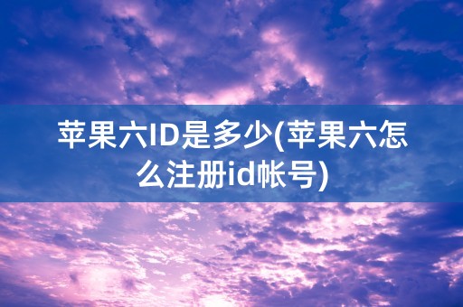 苹果六ID是多少(苹果六怎么注册id帐号)