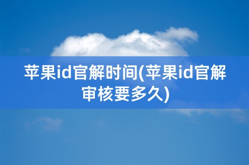 苹果id官解时间(苹果id官解审核要多久)