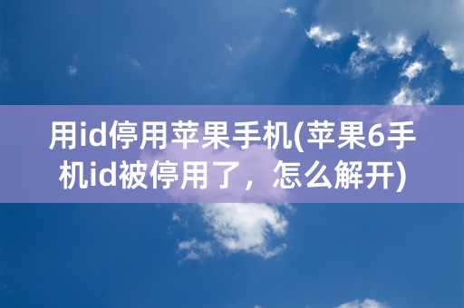 用id停用苹果手机(苹果6手机id被停用了，怎么解开)