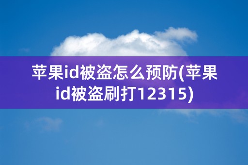 苹果id被盗怎么预防(苹果id被盗刷打12315)