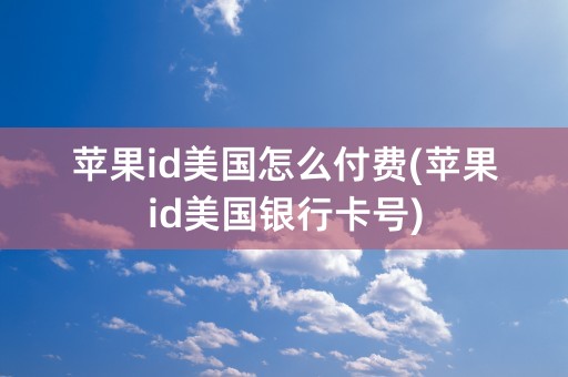 苹果id美国怎么付费(苹果id美国银行卡号)