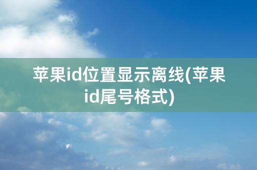 苹果id位置显示离线(苹果id尾号格式)