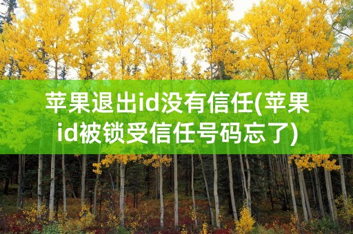 苹果退出id没有信任(苹果id被锁受信任号码忘了)