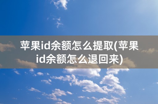 苹果id余额怎么提取(苹果id余额怎么退回来)