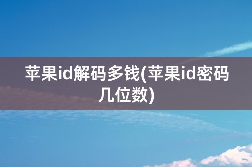 苹果id解码多钱(苹果id密码几位数)