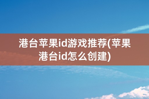 港台苹果id游戏推荐(苹果港台id怎么创建)