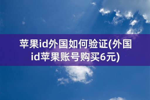 苹果id外国如何验证(外国id苹果账号购买6元)