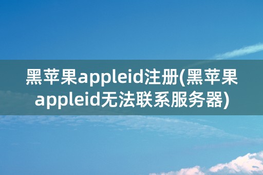 黑苹果appleid注册(黑苹果appleid无法联系服务器)