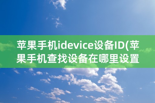 苹果手机idevice设备ID(苹果手机查找设备在哪里设置)