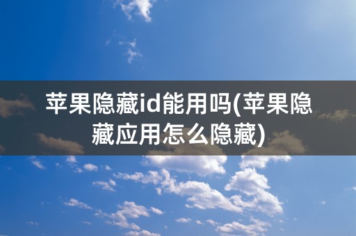 苹果隐藏id能用吗(苹果隐藏应用怎么隐藏)