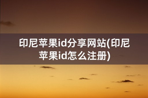 印尼苹果id分享网站(印尼苹果id怎么注册)