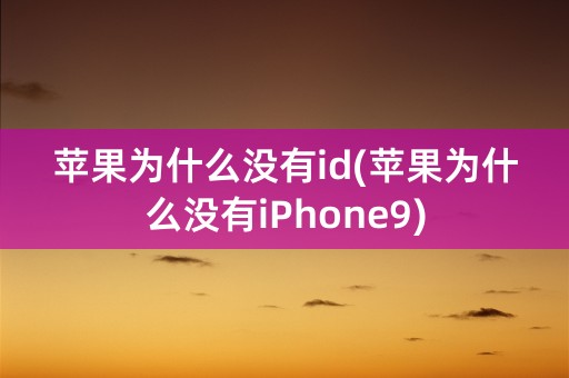 苹果为什么没有id(苹果为什么没有iPhone9)