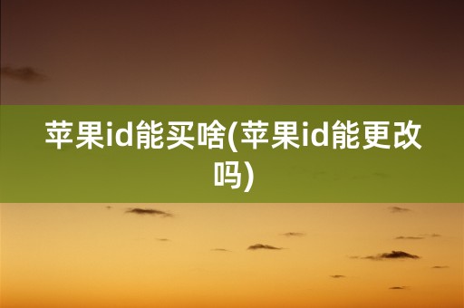 苹果id能买啥(苹果id能更改吗)