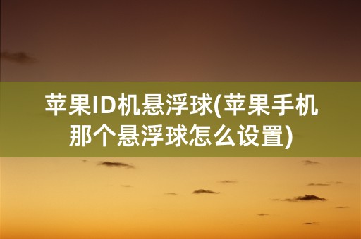 苹果ID机悬浮球(苹果手机那个悬浮球怎么设置)