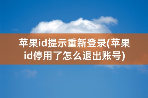 苹果id提示重新登录(苹果id停用了怎么退出账号)