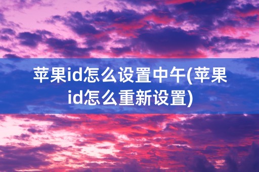 苹果id怎么设置中午(苹果id怎么重新设置)