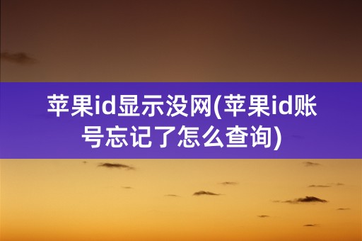 苹果id显示没网(苹果id账号忘记了怎么查询)